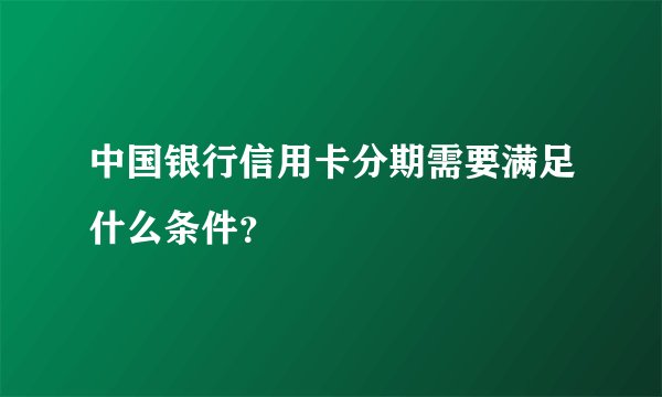 中国银行信用卡分期需要满足什么条件？