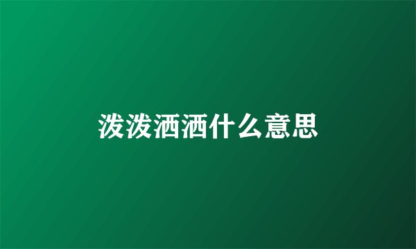 泼泼洒洒什么意思