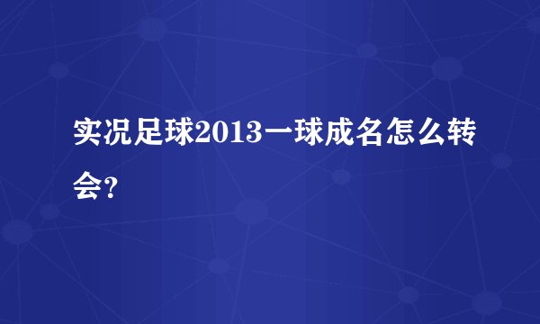 实况足球2013一球成名怎么转会？
