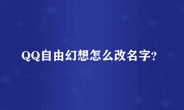 QQ自由幻想怎么改名字？