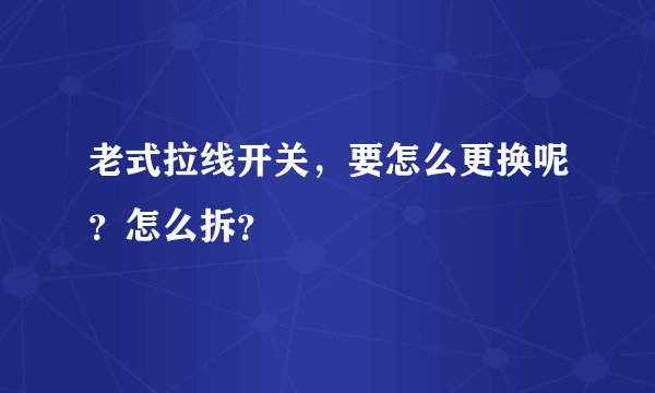 老式拉线开关，要怎么更换呢？怎么拆？