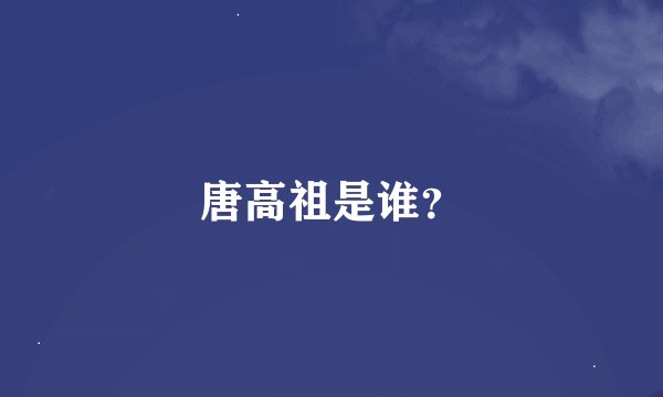 唐高祖是谁？