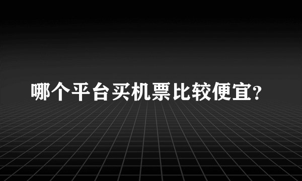 哪个平台买机票比较便宜？