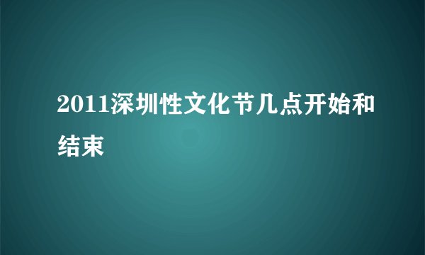 2011深圳性文化节几点开始和结束