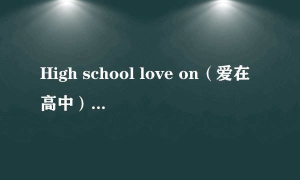 High school love on（爱在高中）大结局是什么？内容一定要详细点！！！！谢谢了！