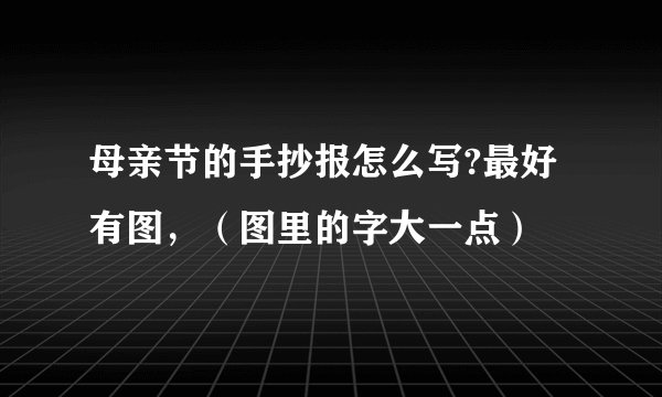 母亲节的手抄报怎么写?最好有图，（图里的字大一点）