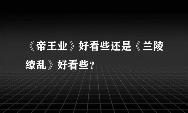 《帝王业》好看些还是《兰陵缭乱》好看些？