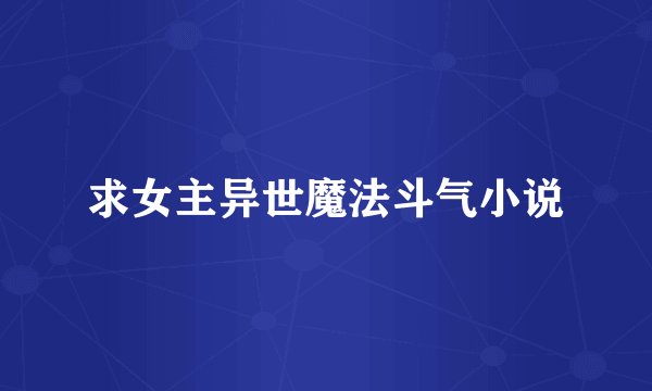 求女主异世魔法斗气小说
