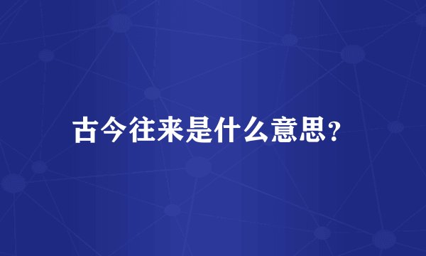 古今往来是什么意思？