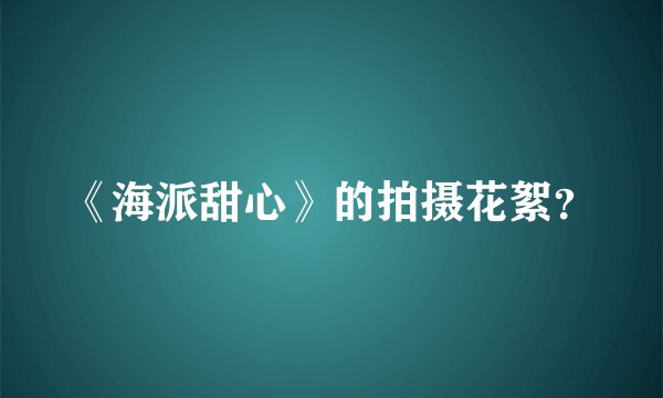 《海派甜心》的拍摄花絮？