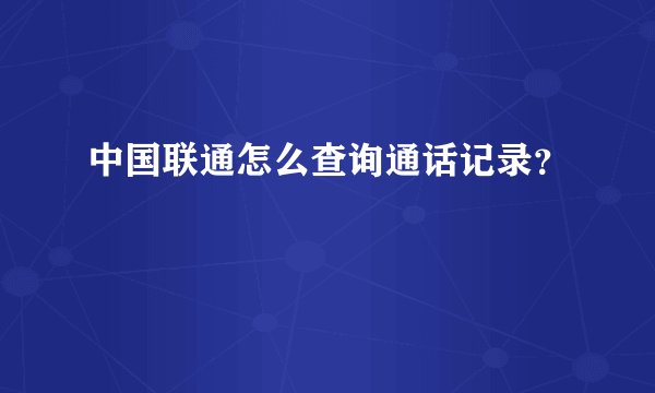 中国联通怎么查询通话记录？
