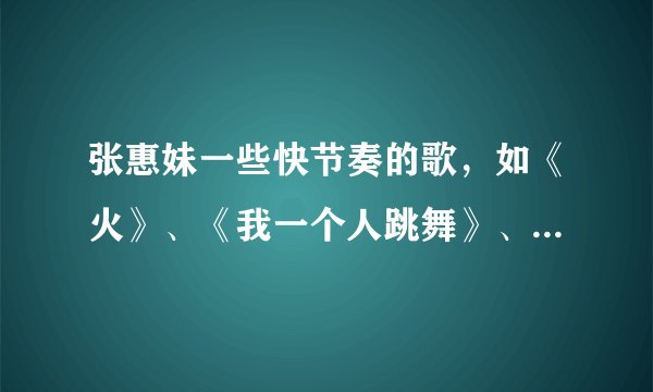 张惠妹一些快节奏的歌，如《火》、《我一个人跳舞》、《BAD BOY》