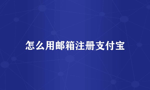 怎么用邮箱注册支付宝