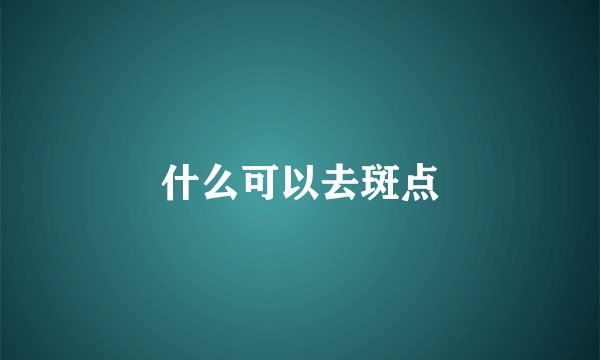 什么可以去斑点