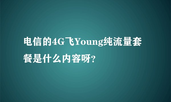 电信的4G飞Young纯流量套餐是什么内容呀？