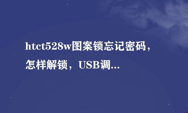 htct528w图案锁忘记密码，怎样解锁，USB调试未打开