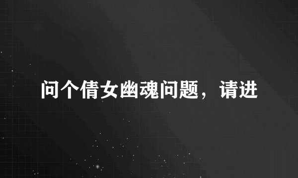 问个倩女幽魂问题，请进