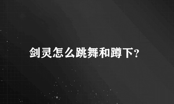 剑灵怎么跳舞和蹲下？