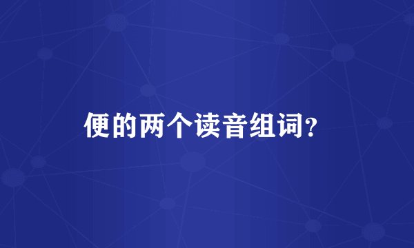 便的两个读音组词？