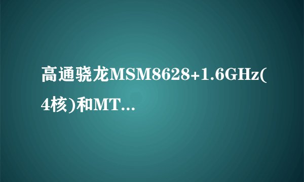 高通骁龙MSM8628+1.6GHz(4核)和MT6592+1.7GHz(8核)哪个好