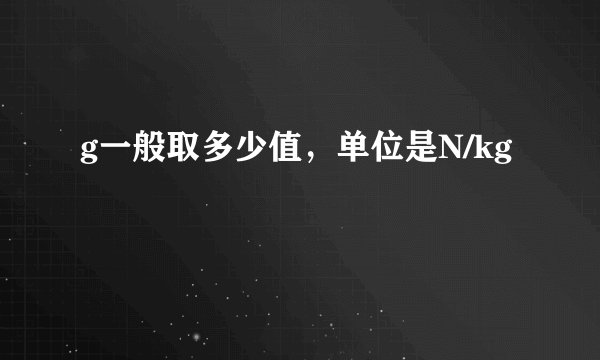 g一般取多少值，单位是N/kg