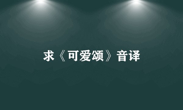 求《可爱颂》音译