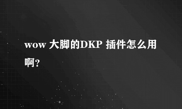 wow 大脚的DKP 插件怎么用啊？