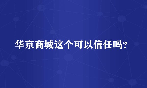华京商城这个可以信任吗？