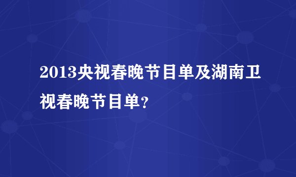 2013央视春晚节目单及湖南卫视春晚节目单？