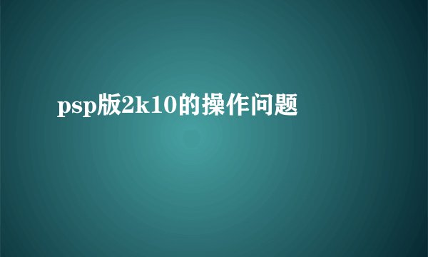psp版2k10的操作问题