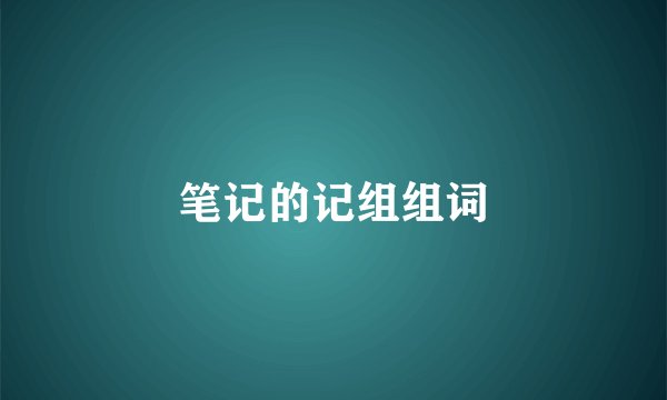 笔记的记组组词