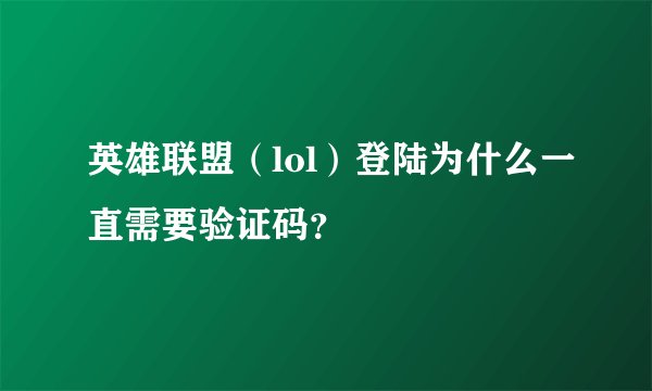 英雄联盟（lol）登陆为什么一直需要验证码？