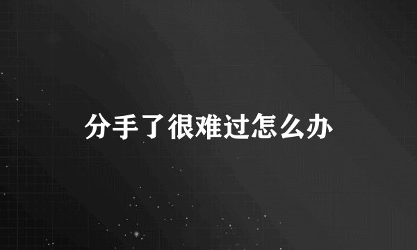 分手了很难过怎么办