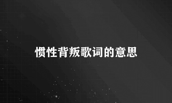 惯性背叛歌词的意思