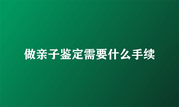做亲子鉴定需要什么手续