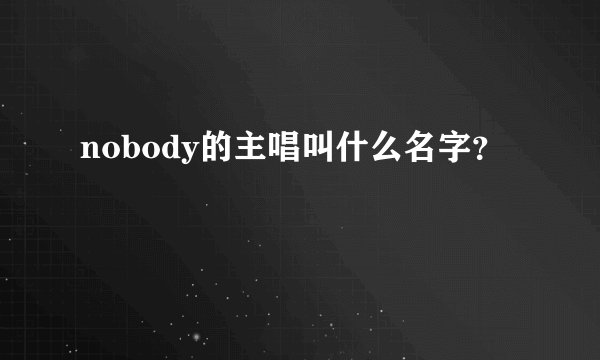 nobody的主唱叫什么名字？