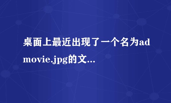 桌面上最近出现了一个名为admovie.jpg的文件，删除后每次重启都会重新出现，用360查杀未果。方法好用追加