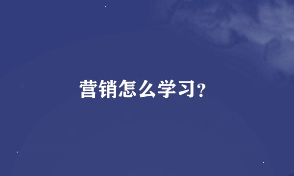 营销怎么学习？