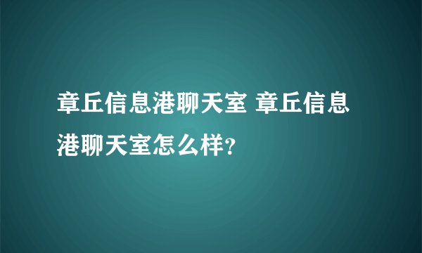 章丘信息港聊天室 章丘信息港聊天室怎么样？