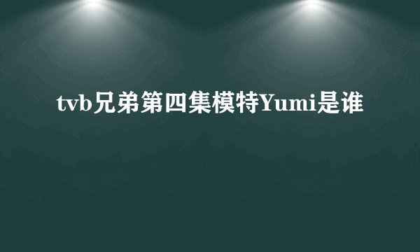 tvb兄弟第四集模特Yumi是谁