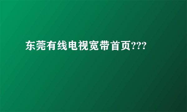东莞有线电视宽带首页???