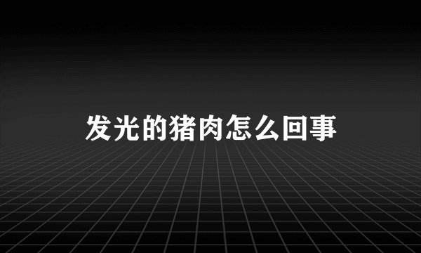 发光的猪肉怎么回事