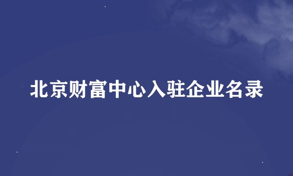 北京财富中心入驻企业名录