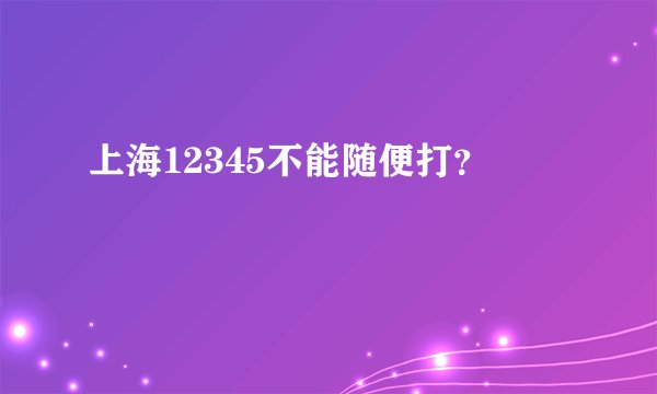 上海12345不能随便打？