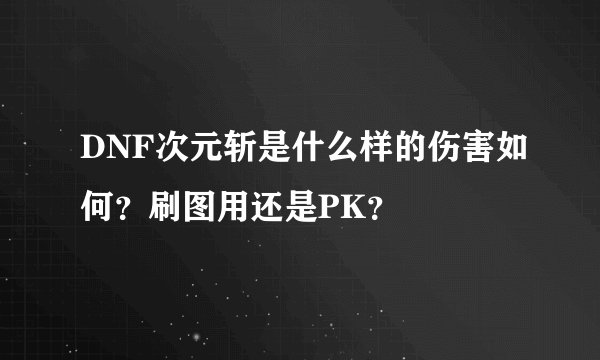 DNF次元斩是什么样的伤害如何？刷图用还是PK？