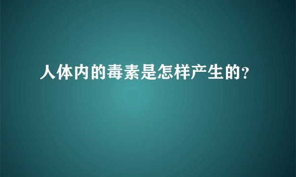 人体内的毒素是怎样产生的？