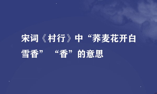 宋词《村行》中“荞麦花开白雪香” “香”的意思