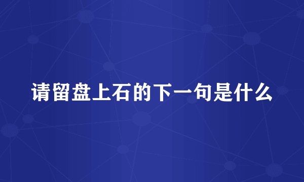 请留盘上石的下一句是什么