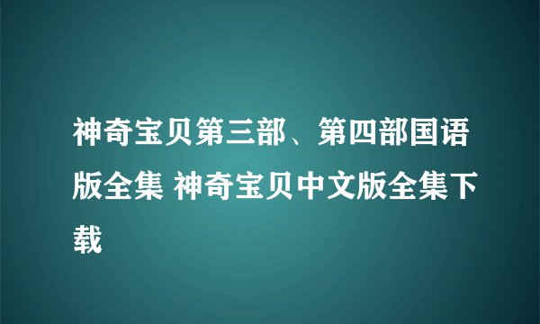 神奇宝贝第三部、第四部国语版全集 神奇宝贝中文版全集下载