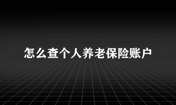 怎么查个人养老保险账户